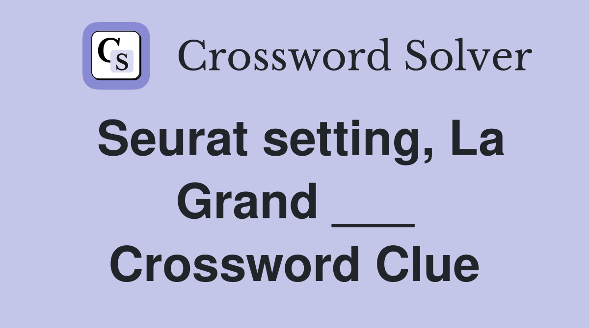 Seurat setting, La Grand ___ Crossword Clue Answers Crossword Solver